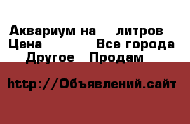 Аквариум на 40 литров › Цена ­ 6 000 - Все города Другое » Продам   